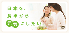 日本を、食卓から元気にしたい。